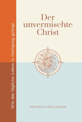 Der unvermischte Christ: Wie das tägliche Leben in Heiligung gelingt