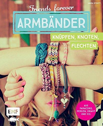 Friends forever - Armbänder knüpfen, knoten, flechten: Aus Paracord, Perlen, Draht und Co.