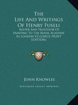 The Life And Writings Of Henry Fuseli: Keeper And Professor Of Painting To The Royal Academy In London V2 (LARGE PRINT EDITION)