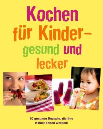 Kochen für Kinder - gesund und lecker: 70 gesunde Rezepte, die Ihre Kinder lieben werden!