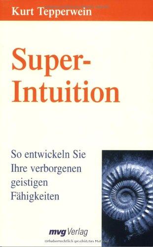 Super-Intuition. So entwickeln Sie Ihre verborgenen geistigen Fähigkeiten