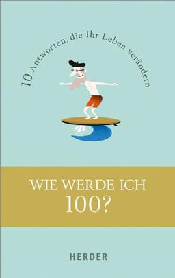 Wie werde ich 100?: 10 Antworten, die Ihr Leben verändern