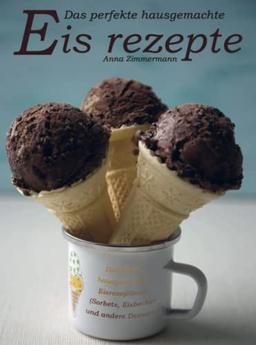 Das perfekte hausgemachte Eis rezepte: Das beste hausgemachte Eisrezeptbuch (Sorbets, Eisbecher und andere Desserts)