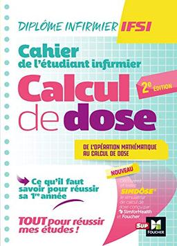 Cahier de l'étudiant infirmier : calcul de dose, de l'opération mathématique au calcul de dose : ce qu'il faut savoir pour réussir sa 1re année