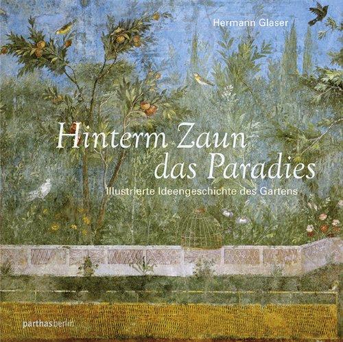 Hinterm Zaun das Paradies: Die Ideengeschichte des Gartens