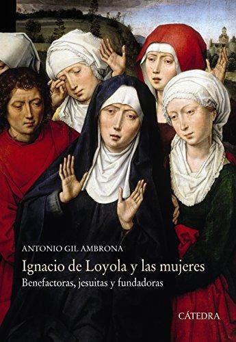 Ignacio de Loyola y las mujeres : benefactoras, jesuitas y fundadoras (Historia. Serie mayor)