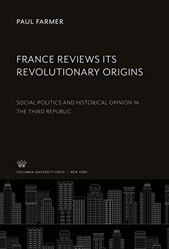 France Reviews Its Revolutionary Origins: Social Politics and Historical Opinion in the Third Republic