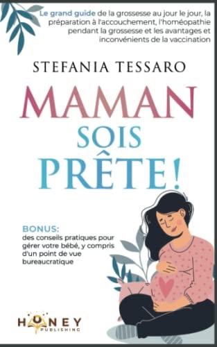 Maman, Sois prête!: Le grand guide de la grossesse au jour le jour, la préparation à l'accouchement, l'homéopathie pendant la grossesse et les avantages et inconvénients de la vaccination