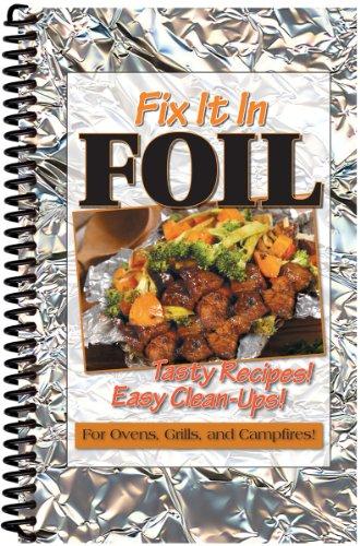 Fix It In Foil: Tasty Recipes! Easy Clean-ups! for Ovens, Grills, and Campfires!