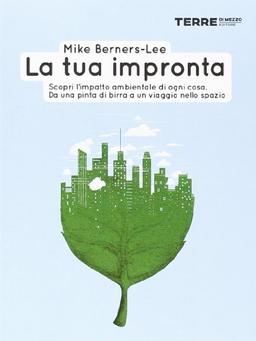 La tua impronta. Scopri l'impatto ambientale di ogni cosa. Da una pinta di birra a un viaggio nello spazio