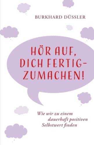 Hör auf, dich fertig zu machen: Wie wir zu einem dauerhaft positiven Selbstwert finden