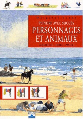 Peindre avec succès personnages et animaux : aquarelle, huile, pastel