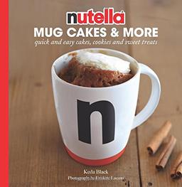 Nutella Mug Cakes and More: Quick and Easy Cakes, Cookies and Sweet Treats