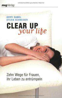 Clear Up Your Life: Zehn Wege für Frauen ihr Leben zu entrümpeln