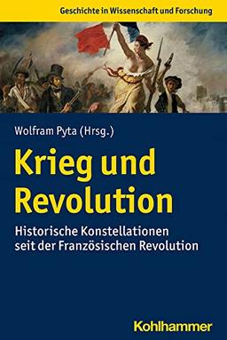 Krieg und Revolution: Historische Konstellationen seit der Französischen Revolution (Geschichte in Wissenschaft und Forschung)