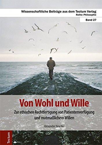 Von Wohl und Wille: Zur ethischen Rechtfertigung von Patientenverfügung und mutmaßlichem Willen (Wissenschaftliche Beiträge aus dem Tectum-Verlag / Philosophie)