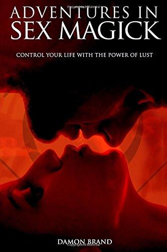 Adventures In Sex Magick: Control Your Life With The Power of Lust