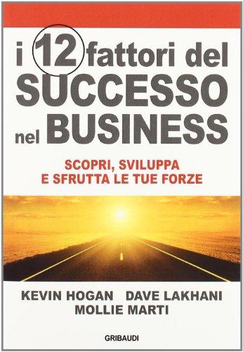 I 12 fattori di successo nel business. Scopri, sviluppa e sfrutta le tue forze