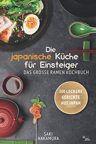 Die japanische Küche für Einsteiger: Das große Spezialiätenkochbuch - 200 leckere Rezepte aus Japan (Ramen, Sushi, Reis, weitere Spezialiäten und Geschichte)!