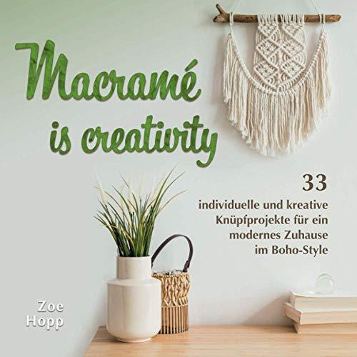 Macramé is creativity: 33 individuelle und kreative Knüpfprojekte für ein modernes Zuhause im Boho-Style