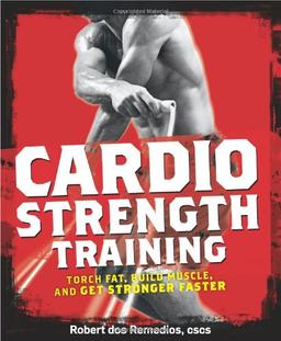 Cardio Strength Training: Torch Fat, Build Muscle, and Get Stronger Faster