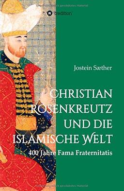 Christian Rosenkreutz und die islamische Welt: 400 Jahre Fama Fraternitatis