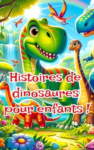 Le livre des histoires de dinosaures pour enfants - Un recueil d'histoires inspirantes pour enfants 5 - 10 ans : livre pour apprendre à lire et parfait en histoire du soir