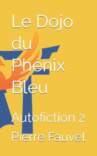 Le Dojo du Phénix Bleu: Autofiction 2 (Les auto-fictions du Phénix, Band 2)