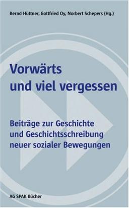 Vorwärts und viel vergessen: Beiträge zur Geschichte und Geschichtsschreibung neuer sozialer Bewegungen