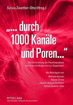 «...durch 1000 Kanäle und Poren»: Die Verbreitung der Psychoanalyse von ihren Anfängen bis zur Gegenwart- Mit Beiträgen von Wilhelm Burian, Rainer ... August Schülein und Sylvia Zwettler-Otte