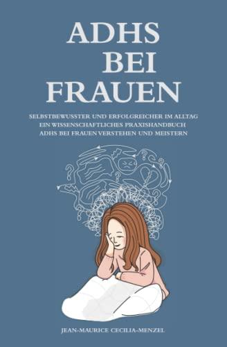 ADHS bei Frauen - Selbstbewusster und erfolgreicher im Alltag - Ein wissenschaftliches Praxishandbuch - ADHS bei Frauen verstehen und meistern