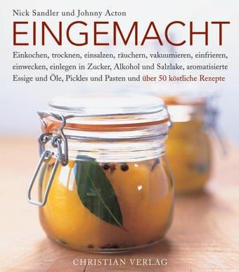 Eingemacht: Einkochen, trocknen, einsalzen, räuchern, vakuumieren, einwecken, einfrieren, einlegen in Zucker, Alkohol und Salzlake, aromatisierte ... und Pasten und über 50 köstliche Rezepte