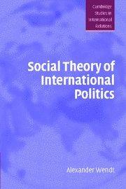 Social Theory of International Politics (Cambridge Studies in International Relations)