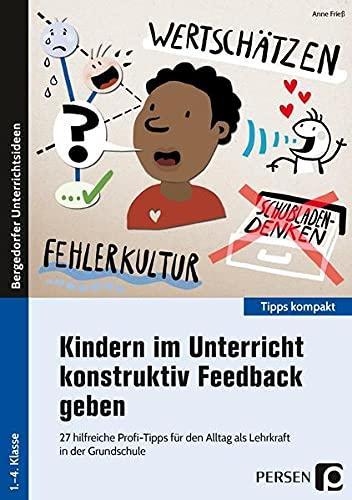 Kindern im Unterricht konstruktiv Feedback geben: 27 hilfreiche Profi-Tipps für den Alltag als Lehrkraft in der Grundschule (1. bis 4. Klasse) (Tipps kompakt - Grundschule)