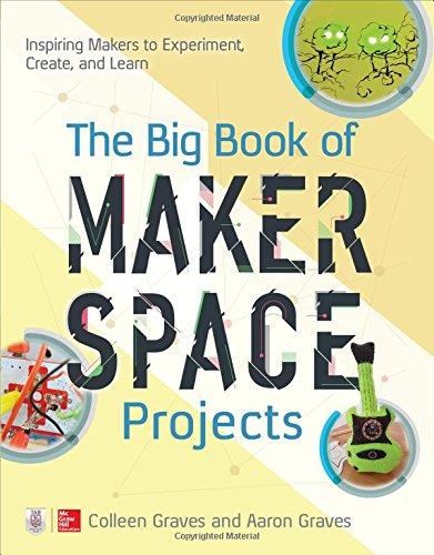 The big book of makerspace projects: inspiring makers to experiment, create, and learn