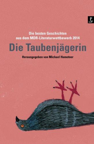 Die Taubenjägerin: Die besten Geschichten aus dem MDR-Literatur­wettbewerb 2014