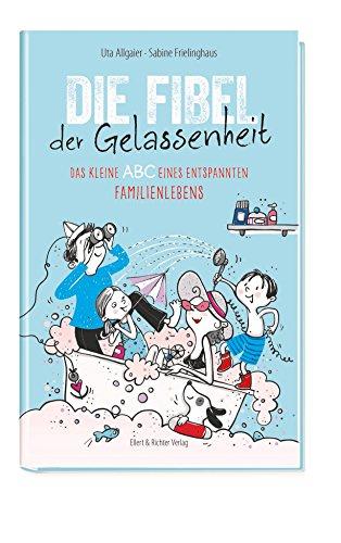 Die Fibel der Gelassenheit: Das kleine ABC eines entspannten Familienlebens