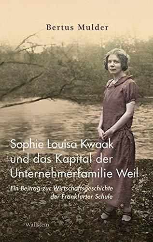 Sophie Louisa Kwaak und das Kapital der Unternehmerfamilie Weil: Ein Beitrag zur Wirtschaftsgeschichte der Frankfurter Schule