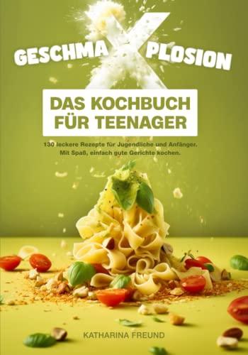 GESCHMA-X-PLOSION: Das Kochbuch für Teenager: 130 leckere Rezepte für Jugendliche und Anfänger. Mit Spaß, einfach gute Gerichte kochen.