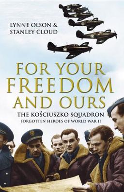 For Your Freedom and Ours: The Kosciuszko Squadron - Forgotten Heroes of World War II