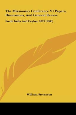 The Missionary Conference V1 Papers, Discussions, And General Review: South India And Ceylon, 1879 (1880)