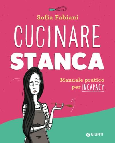 Cucinare stanca: Manuale pratico per incapacy (Ricettario d'Autore)