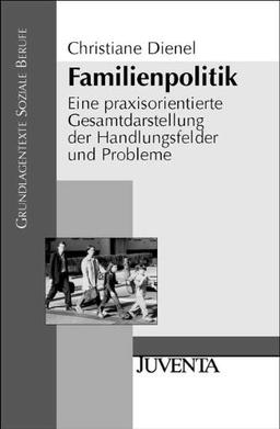 Familienpolitik: Eine praxisorientierte Gesamtdarstellung der Handlungsfelder und Probleme