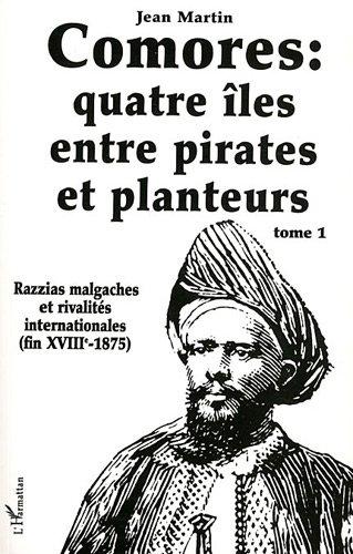 Les Comores: quatre iles entre pirates et planteurs : tome 1 : razzias malgaches et rivalités internationales (fin 18e-1875)