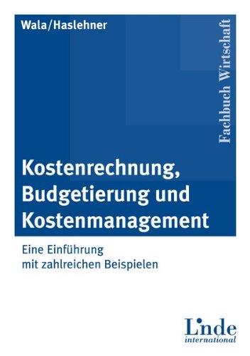 Kostenrechnung, Budgetierung und Kostenmanagement: Eine Einführung mit zahlreichen Beispielen: Eine Einführung mit zahlreichen Fallbeispielen