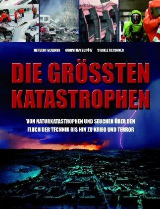 Die größten Katastrophen: Von Naturkatastrophen und Seuchen über den Fluch der Technik bis hin zu Krieg und Terror