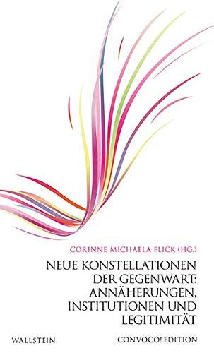 Neue Konstellationen der Gegenwart: Annäherungen, Institutionen und Legitimität (Convoco! Edition)