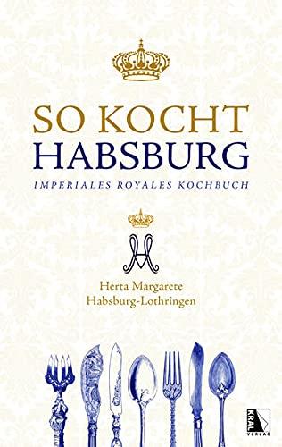 So kocht Habsburg: Imperiales royales Kochbuch von Herta Margarete Habsburg-Lothringen