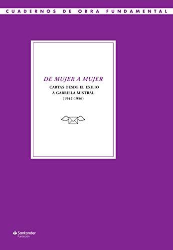 De mujer a mujer: Cartas desde el exilio a Gabriela Mistral (1942-1956) (Cuadernos de Obra Fundamental, Band 12)