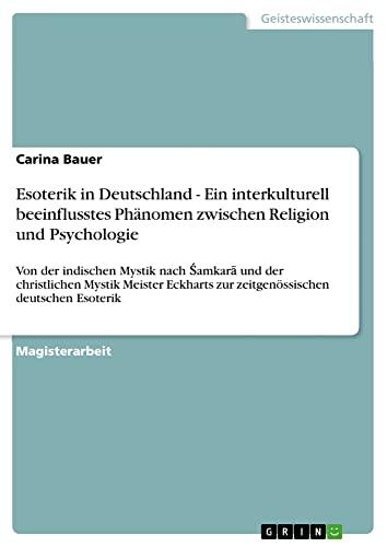 Esoterik in Deutschland - Ein interkulturell beeinflusstes Phänomen zwischen Religion und Psychologie: Von der indischen Mystik nach ¿amkar¿ und der ... zur zeitgenössischen deutschen Esoterik